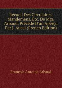 Recueil Des Circulaires, Mandemens, Etc. De Mgr. Arbaud, Pr?c?d? D'un Aper?u Par J. Aucel (French Edition)