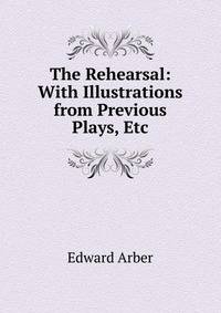 The Rehearsal: With Illustrations from Previous Plays, Etc