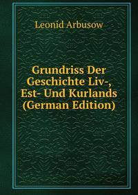 Grundriss Der Geschichte Liv-, Est- Und Kurlands (German Edition)