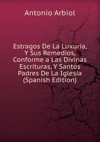 Estragos De La Luxuria, Y Sus Remedios, Conforme a Las Divinas Escrituras, Y Santos Padres De La Iglesia (Spanish Edition)