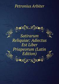 Satirarum Reliquiae: Adiectus Est Liber Priapeorum (Latin Edition)