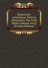 Repertoire numerique. Serie Q (domaines). Par Leon Maitre Volume ser.Q (French Edition)