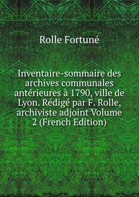 Inventaire-sommaire des archives communales anterieures a 1790, ville de Lyon. Redige par F. Rolle, archiviste adjoint Volume 2 (French Edition)