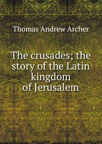 The crusades; the story of the Latin kingdom of Jerusalem