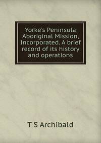 Yorke's Peninsula Aboriginal Mission, Incorporated. A brief record of its history and operations