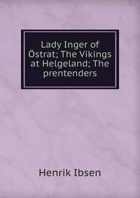 Lady Inger of Ostrat; The Vikings at Helgeland; The prentenders