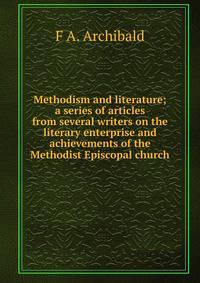 Methodism and literature; a series of articles from several writers on the literary enterprise and achievements of the Methodist Episcopal church