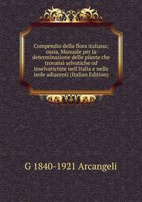 Compendio della flora italiana; ossia, Manuale per la determinazione delle piante che trovansi selvatiche od inselvatichite nell'Italia e nelle isole adiacenti (Italian Edition)