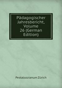 Padagogischer Jahresbericht, Volume 26 (German Edition)