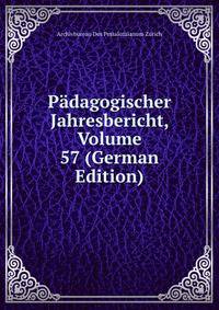 Padagogischer Jahresbericht, Volume 57 (German Edition)