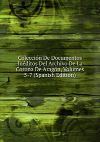 Coleccion De Documentos Ineditos Del Archivo De La Corona De Aragon, Volumes 5-7 (Spanish Edition)