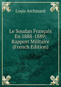Le Soudan Francais En 1888-1889: Rapport Militaire (French Edition)