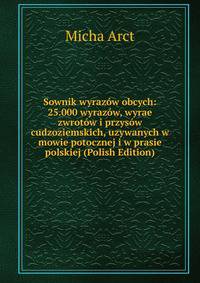 Sownik wyrazow obcych: 25.000 wyrazow, wyrae zwrotow i przysow cudzoziemskich, uzywanych w mowie potocznej i w prasie polskiej (Polish Edition)