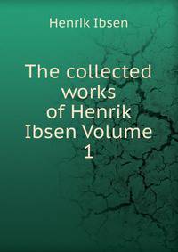 The collected works of Henrik Ibsen Volume 1