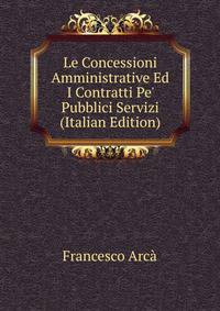 Le Concessioni Amministrative Ed I Contratti Pe' Pubblici Servizi (Italian Edition)