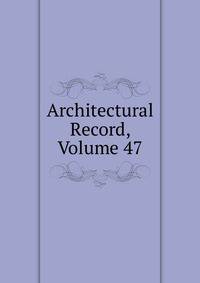 Architectural Record, Volume 47