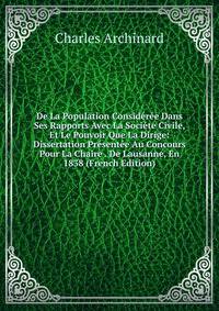 De La Population Consideree Dans Ses Rapports Avec La Societe Civile, Et Le Pouvoir Que La Dirige: Dissertation Presentee Au Concours Pour La Chaire . De Lausanne, En 1838 (French Edition)