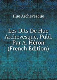 Les Dits De Hue Archevesque, Publ. Par A. Heron (French Edition)