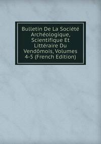 Bulletin De La Societe Archeologique, Scientifique Et Litteraire Du Vendomois, Volumes 4-5 (French Edition)