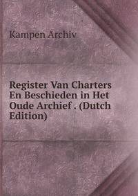 Register Van Charters En Beschieden in Het Oude Archief . (Dutch Edition)