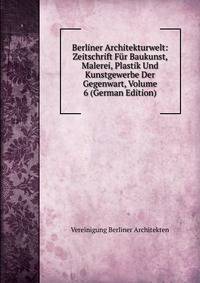 Berliner Architekturwelt: Zeitschrift Fur Baukunst, Malerei, Plastik Und Kunstgewerbe Der Gegenwart, Volume 6 (German Edition)