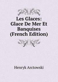 Les Glaces: Glace De Mer Et Banquises (French Edition)