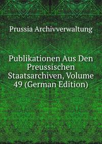 Publikationen Aus Den Preussischen Staatsarchiven, Volume 49 (German Edition)