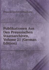 Publikationen Aus Den Preussischen Staatsarchiven, Volume 21 (German Edition)