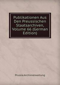 Publikationen Aus Den Preussischen Staatsarchiven, Volume 66 (German Edition)