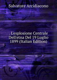 . L'esplosione Centrale Dell'etna Del 19 Luglio 1899 (Italian Edition)