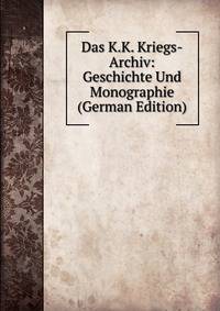 Das K.K. Kriegs-Archiv: Geschichte Und Monographie (German Edition)