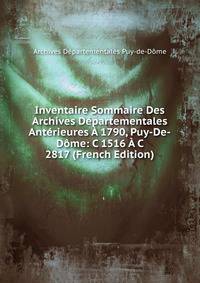 Inventaire Sommaire Des Archives Departementales Anterieures A 1790, Puy-De-Dome: C 1516 A C 2817 (French Edition)