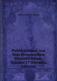 Publikationen Aus Den Preussischen Staatsarchiven, Volume 17 (German Edition)