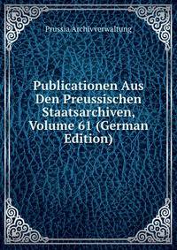 Publicationen Aus Den Preussischen Staatsarchiven, Volume 61 (German Edition)