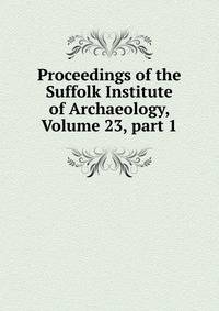 Proceedings of the Suffolk Institute of Archaeology, Volume 23, part 1