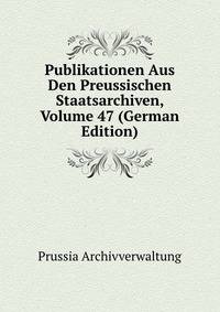 Publikationen Aus Den Preussischen Staatsarchiven, Volume 47 (German Edition)