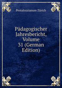 Padagogischer Jahresbericht, Volume 31 (German Edition)