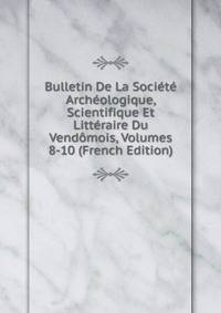 Bulletin De La Societe Archeologique, Scientifique Et Litteraire Du Vendomois, Volumes 8-10 (French Edition)