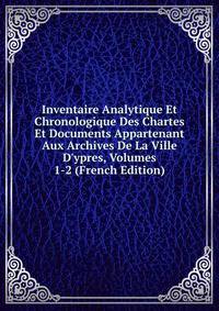 Inventaire Analytique Et Chronologique Des Chartes Et Documents Appartenant Aux Archives De La Ville D'ypres, Volumes 1-2 (French Edition)