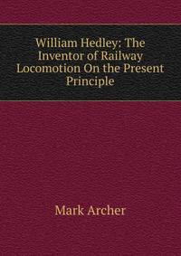William Hedley: The Inventor of Railway Locomotion On the Present Principle