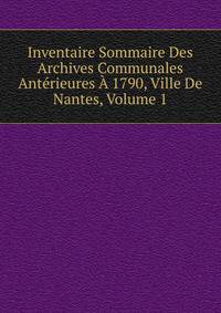 Inventaire Sommaire Des Archives Communales Anterieures A 1790, Ville De Nantes, Volume 1