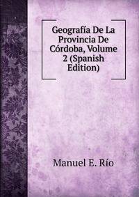 Geografia De La Provincia De Cordoba, Volume 2 (Spanish Edition)