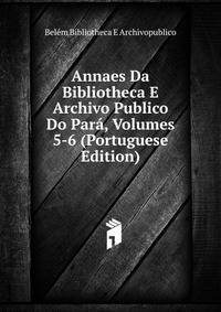 Annaes Da Bibliotheca E Archivo Publico Do Para, Volumes 5-6 (Portuguese Edition)