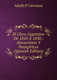 El Clero Argentino De 1810 A 1830.: Alocuciones Y Panegiricos (Spanish Edition)