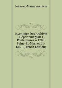 Inventaire Des Archives Departementales Posterieures A 1789, Seine-Et-Marne: L1-L161 (French Edition)