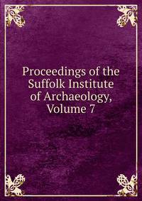 Proceedings of the Suffolk Institute of Archaeology, Volume 7