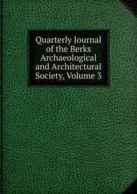 Quarterly Journal of the Berks Archaeological and Architectural Society, Volume 3