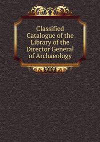Classified Catalogue of the Library of the Director General of Archaeology