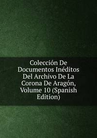 Coleccion De Documentos Ineditos Del Archivo De La Corona De Aragon, Volume 10 (Spanish Edition)