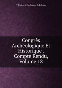 Congres Archeologique Et Historique . Compte Rendu, Volume 18